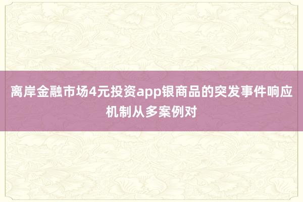 离岸金融市场4元投资app银商品的突发事件响应机制从多案例对