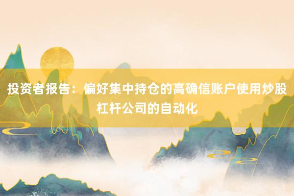 投资者报告：偏好集中持仓的高确信账户使用炒股杠杆公司的自动化