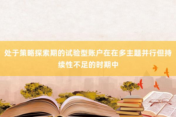 处于策略探索期的试验型账户在在多主题并行但持续性不足的时期中
