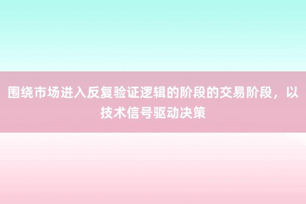 围绕市场进入反复验证逻辑的阶段的交易阶段，以技术信号驱动决策