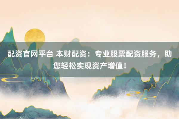 配资官网平台 本财配资:专业股票配资服务,助您轻松实现资产增值!
