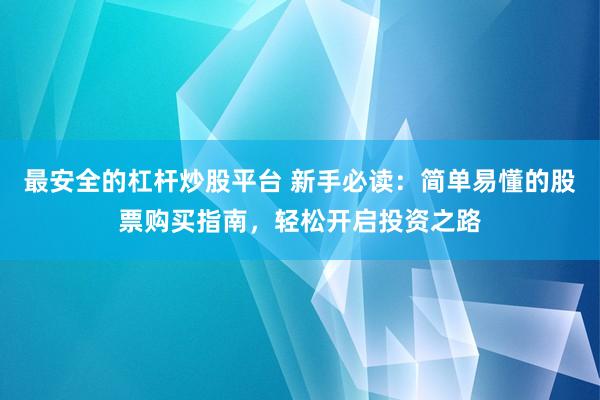 最安全的杠杆炒股平台 新手必读:简单易懂的股票购买指南,轻松开启投资之路