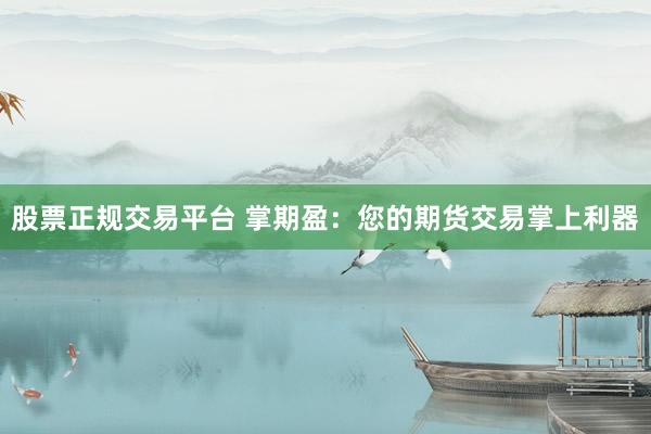 股票正规交易平台 掌期盈：您的期货交易掌上利器