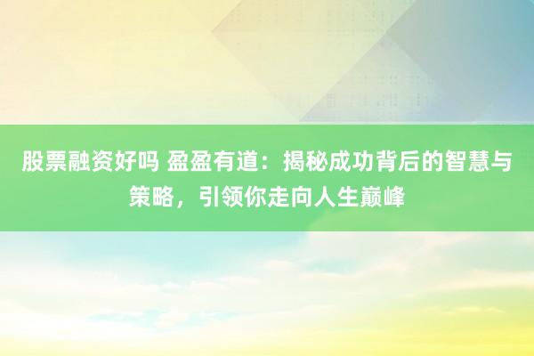 股票融资好吗 盈盈有道：揭秘成功背后的智慧与策略，引领你走向人生巅峰