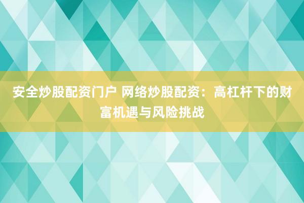 安全炒股配资门户 网络炒股配资：高杠杆下的财富机遇与风险挑战