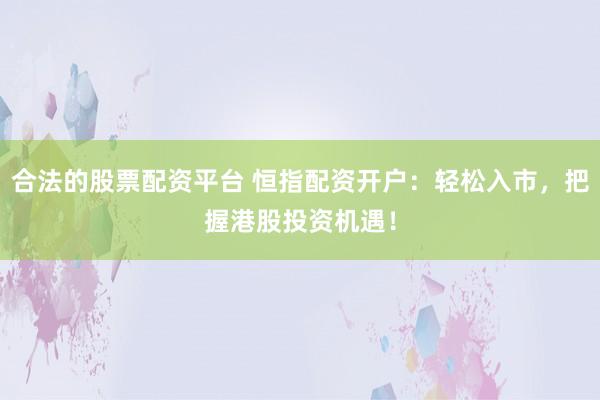 合法的股票配资平台 恒指配资开户:轻松入市,把握港股投资机遇!