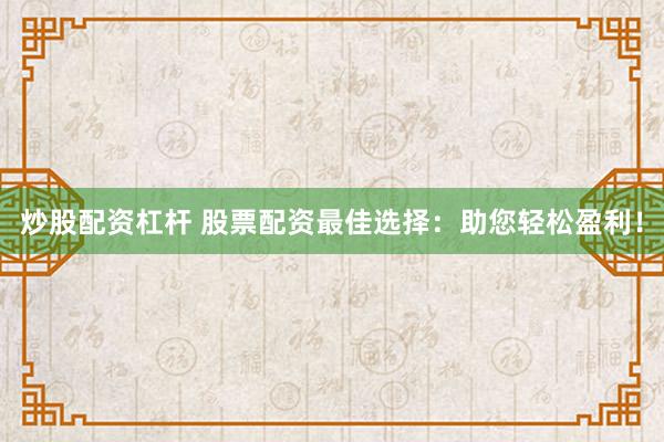 炒股配资杠杆 股票配资最佳选择:助您轻松盈利!