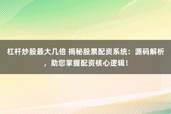 杠杆炒股最大几倍 揭秘股票配资系统：源码解析，助您掌握配资核心逻辑！
