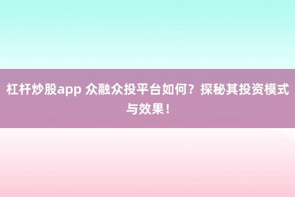 杠杆炒股app 众融众投平台如何？探秘其投资模式与效果！