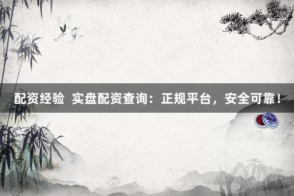 配资经验  实盘配资查询：正规平台，安全可靠！