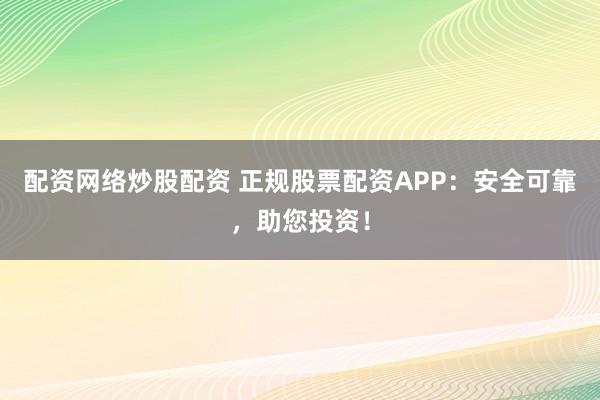 配资网络炒股配资 正规股票配资APP:安全可靠,助您投资!