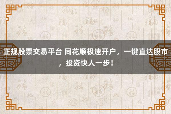 正规股票交易平台 同花顺极速开户，一键直达股市，投资快人一步！