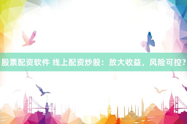 股票配资软件 线上配资炒股:放大收益,风险可控?