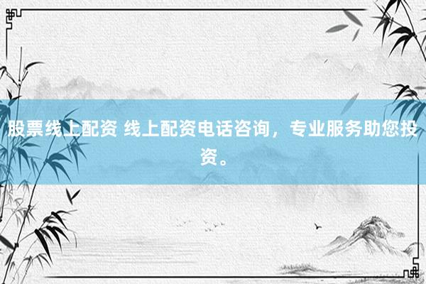 股票线上配资 线上配资电话咨询,专业服务助您投资。