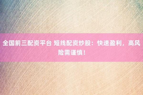 全国前三配资平台 短线配资炒股：快速盈利，高风险需谨慎！