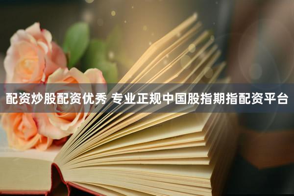 配资炒股配资优秀 专业正规中国股指期指配资平台
