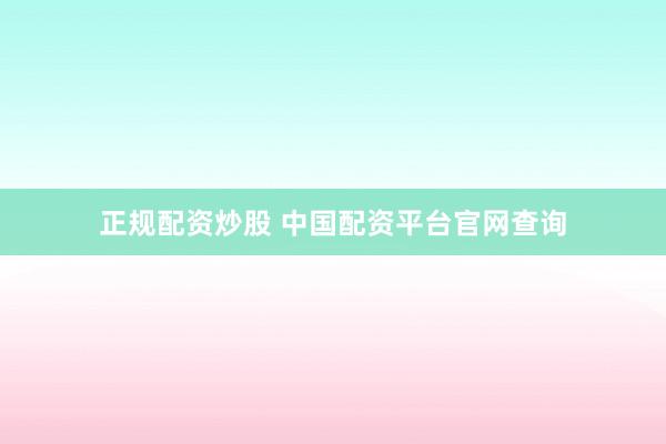 正规配资炒股 中国配资平台官网查询